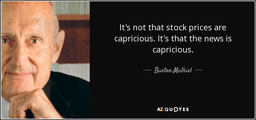 It's not that stock prices are capricious. It's that the news is capricious. - Burton Malkiel
