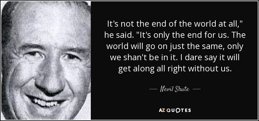 Nevil Shute Quote It S Not The End Of The World At All He