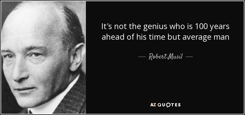 It's not the genius who is 100 years ahead of his time but average man who is 100 years behind it. - Robert Musil