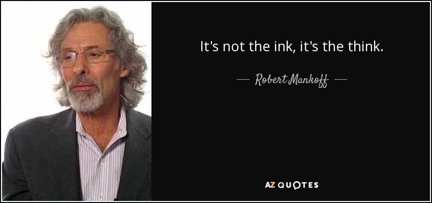 It's not the ink, it's the think. - Robert Mankoff