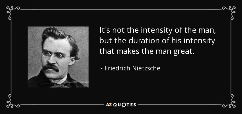It's not the intensity of the man, but the duration of his intensity that makes the man great. - Friedrich Nietzsche