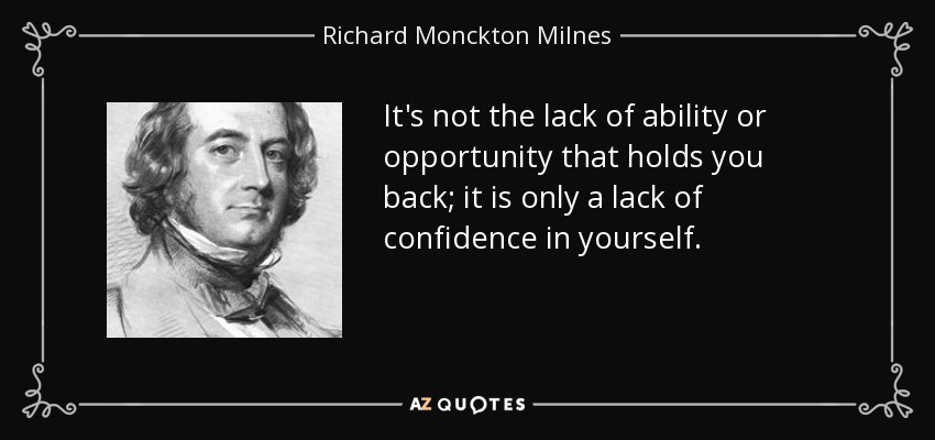 It's not the lack of ability or opportunity that holds you back; it is only a lack of confidence in yourself. - Richard Monckton Milnes, 1st Baron Houghton