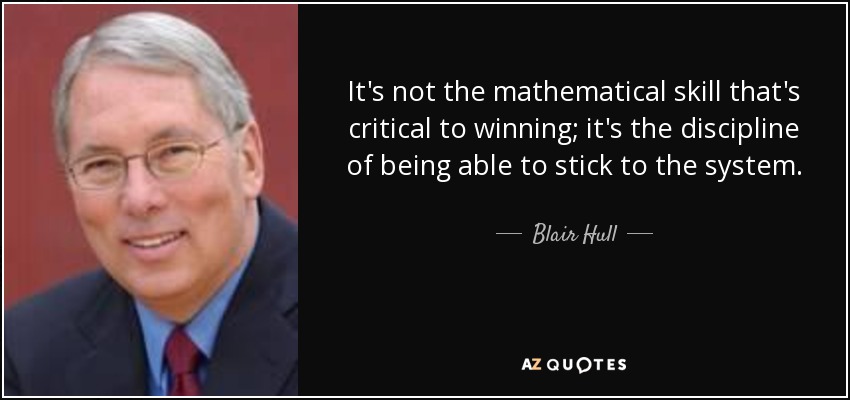It's not the mathematical skill that's critical to winning; it's the discipline of being able to stick to the system. - Blair Hull