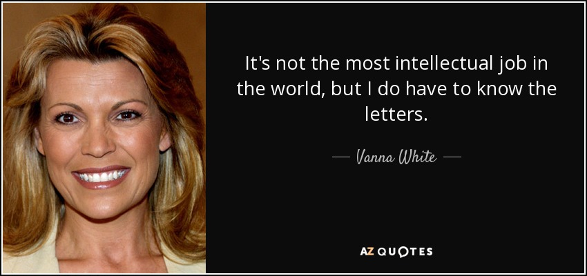 It's not the most intellectual job in the world, but I do have to know the letters. - Vanna White