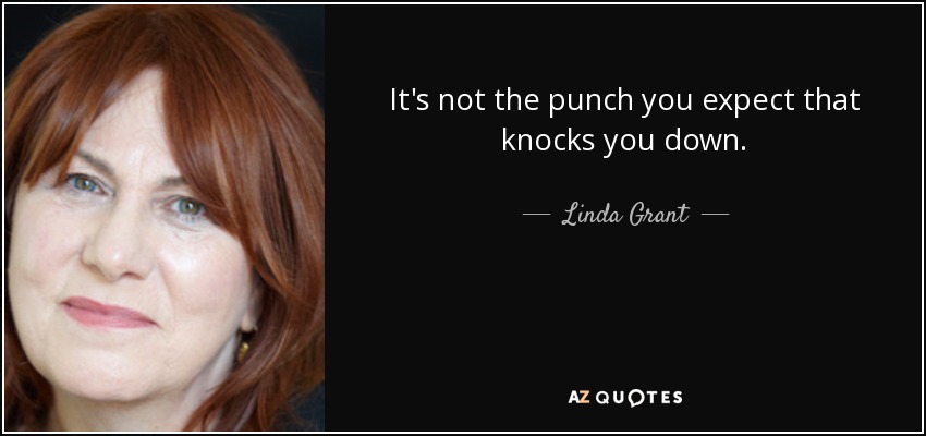 It's not the punch you expect that knocks you down. - Linda Grant