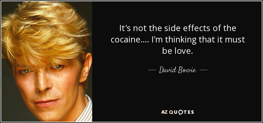 It's not the side effects of the cocaine. . . . I'm thinking that it must be love. - David Bowie