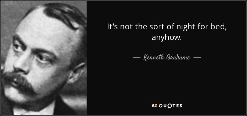 It's not the sort of night for bed, anyhow. - Kenneth Grahame