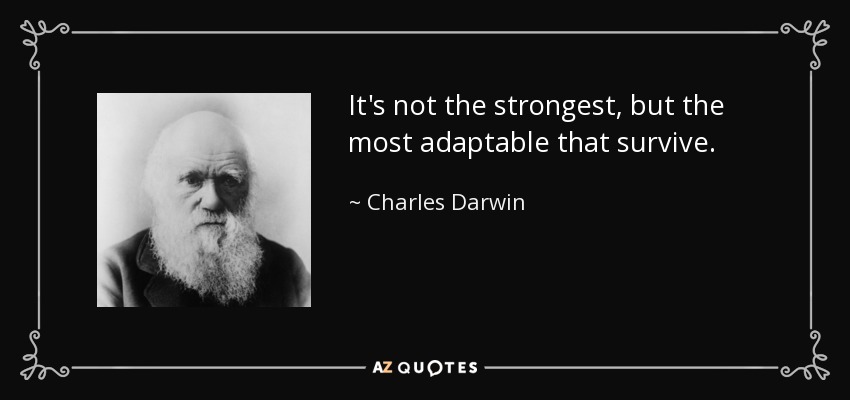 It's not the strongest, but the most adaptable that survive. - Charles Darwin