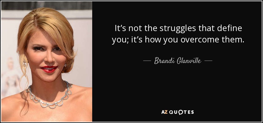 It’s not the struggles that define you; it’s how you overcome them. - Brandi Glanville