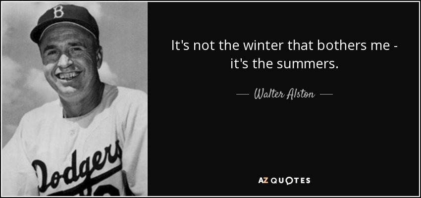 It's not the winter that bothers me - it's the summers. - Walter Alston