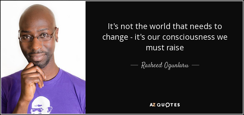 It's not the world that needs to change - it's our consciousness we must raise - Rasheed Ogunlaru