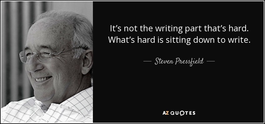 It’s not the writing part that’s hard. What’s hard is sitting down to write. - Steven Pressfield