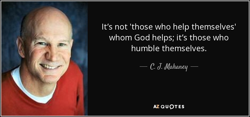 It’s not 'those who help themselves' whom God helps; it’s those who humble themselves. - C. J. Mahaney