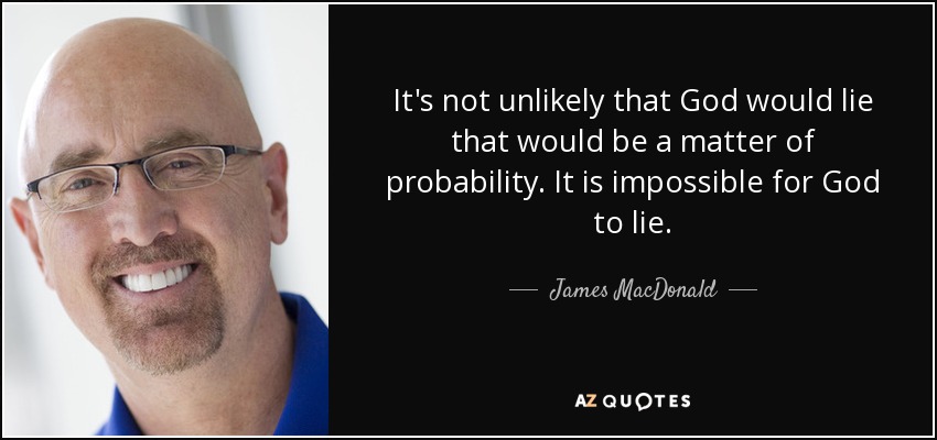 It's not unlikely that God would lie that would be a matter of probability. It is impossible for God to lie. - James MacDonald