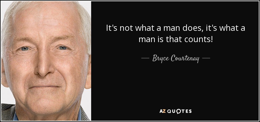 It's not what a man does, it's what a man is that counts! - Bryce Courtenay