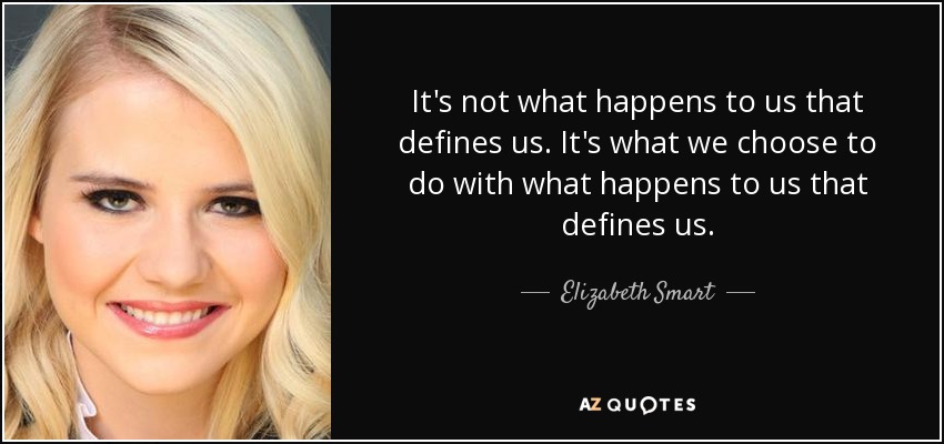 It's not what happens to us that defines us. It's what we choose to do with what happens to us that defines us. - Elizabeth Smart