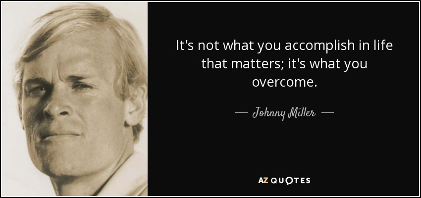 It's not what you accomplish in life that matters; it's what you overcome. - Johnny Miller