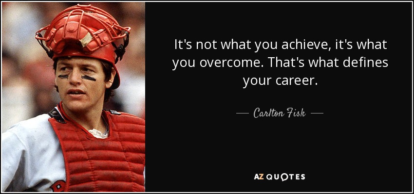 It's not what you achieve, it's what you overcome. That's what defines your career. - Carlton Fisk