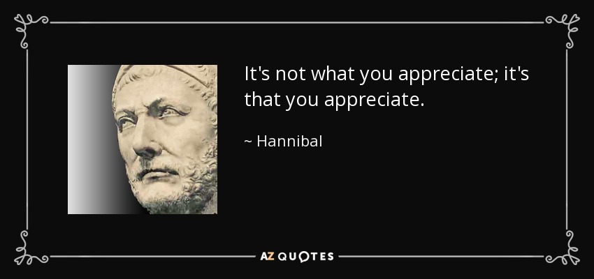 It's not what you appreciate; it's that you appreciate. - Hannibal