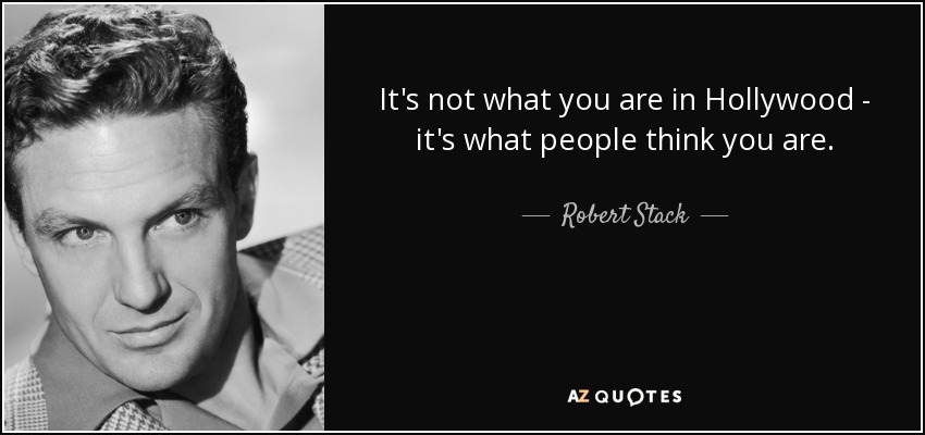 It's not what you are in Hollywood - it's what people think you are. - Robert Stack