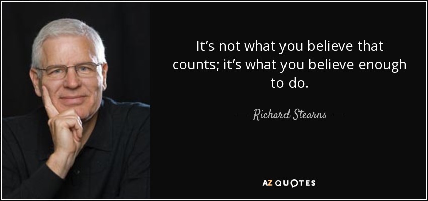 It’s not what you believe that counts; it’s what you believe enough to do. - Richard Stearns