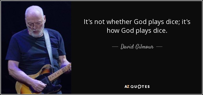It's not whether God plays dice; it's how God plays dice. - David Gilmour