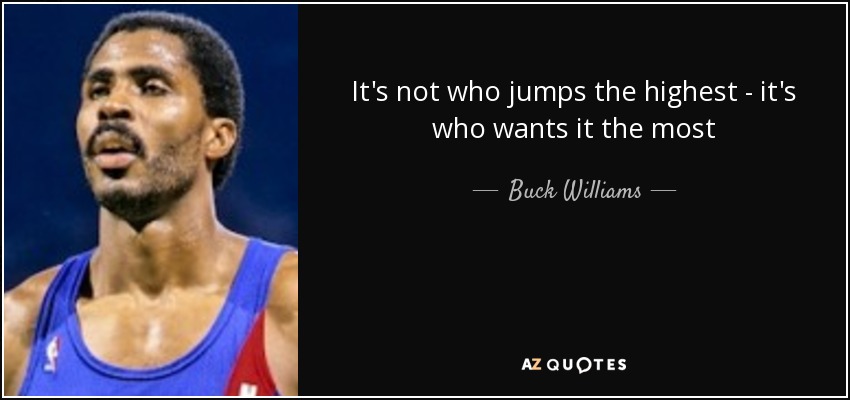 It's not who jumps the highest - it's who wants it the most - Buck Williams