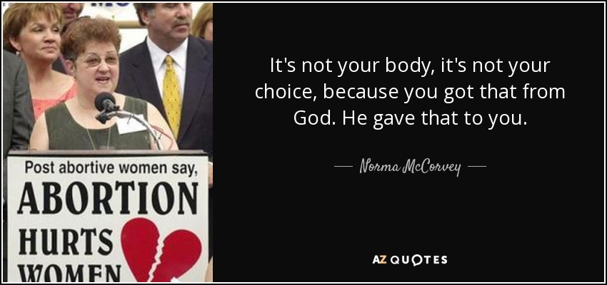 It's not your body, it's not your choice, because you got that from God. He gave that to you. - Norma McCorvey