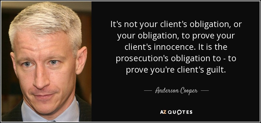 It's not your client's obligation, or your obligation, to prove your client's innocence. It is the prosecution's obligation to - to prove you're client's guilt. - Anderson Cooper