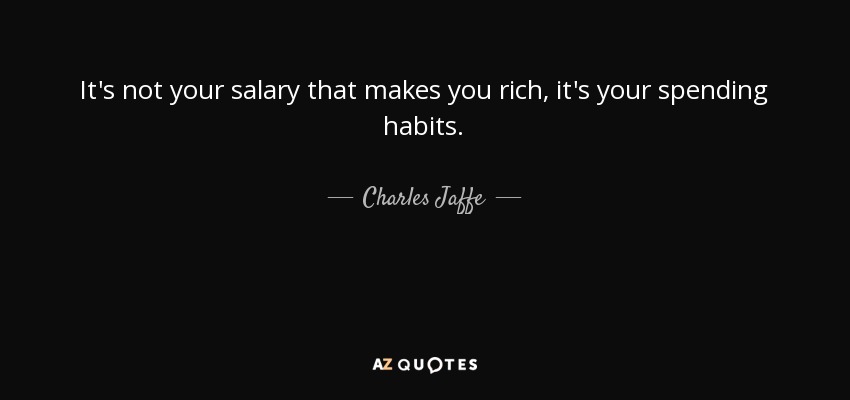 It's not your salary that makes you rich, it's your spending habits. - Charles Jaffe