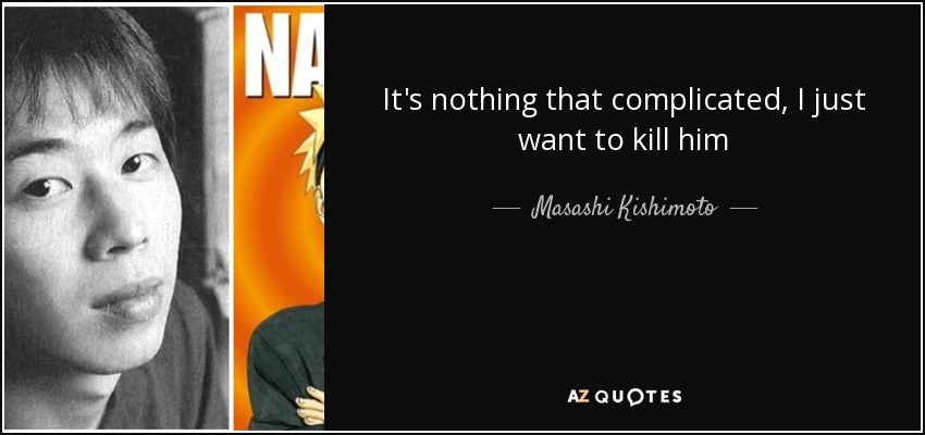 It's nothing that complicated, I just want to kill him - Masashi Kishimoto