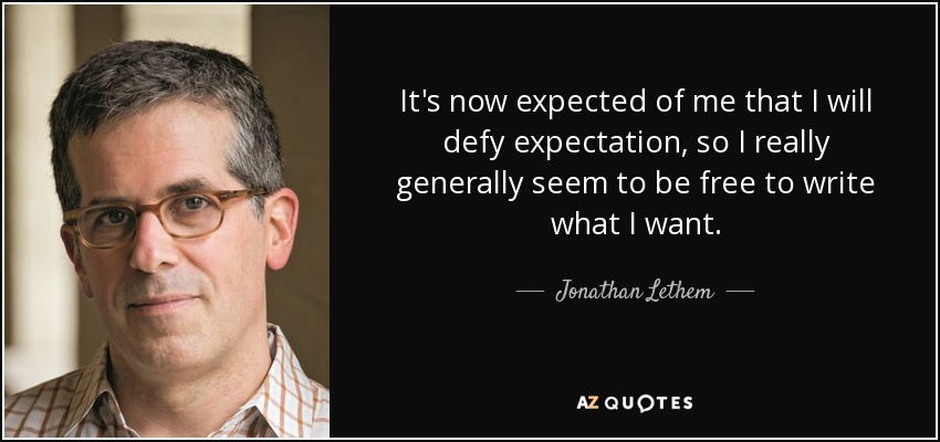 It's now expected of me that I will defy expectation, so I really generally seem to be free to write what I want. - Jonathan Lethem
