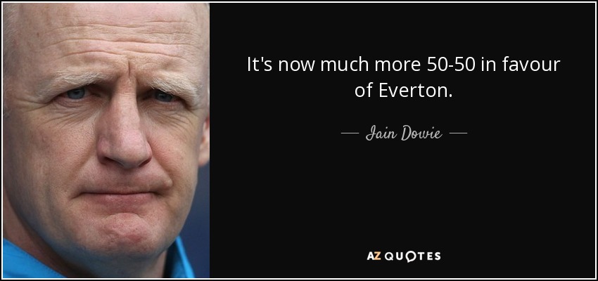 It's now much more 50-50 in favour of Everton. - Iain Dowie