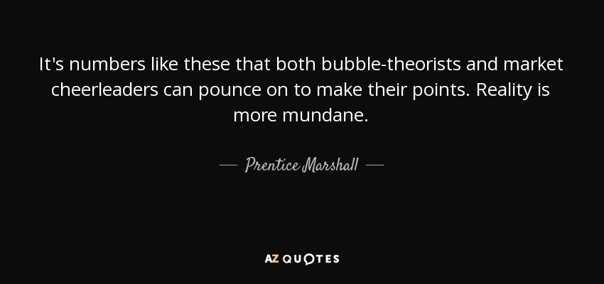 It's numbers like these that both bubble-theorists and market cheerleaders can pounce on to make their points. Reality is more mundane. - Prentice Marshall