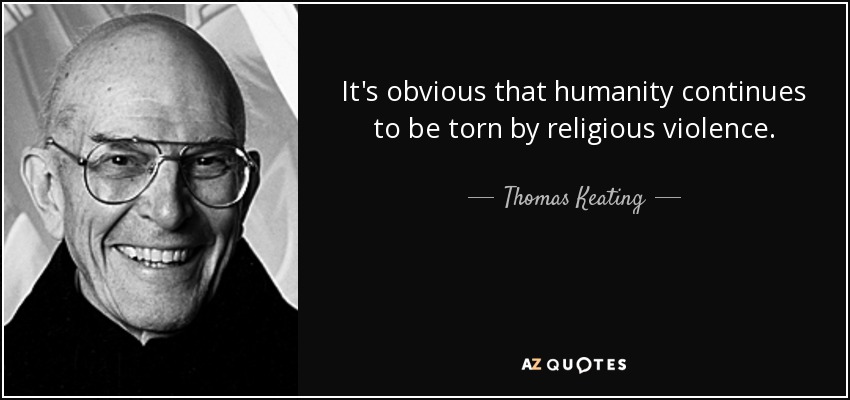 It's obvious that humanity continues to be torn by religious violence. - Thomas Keating