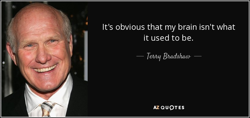 It's obvious that my brain isn't what it used to be. - Terry Bradshaw