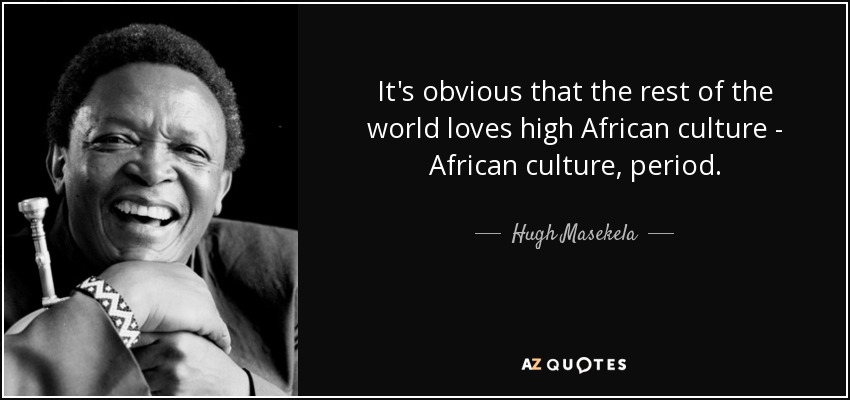 It's obvious that the rest of the world loves high African culture - African culture, period. - Hugh Masekela