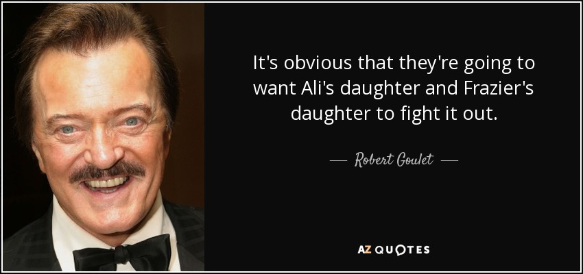 It's obvious that they're going to want Ali's daughter and Frazier's daughter to fight it out. - Robert Goulet
