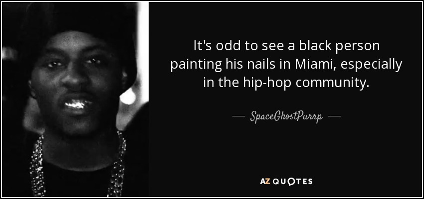 It's odd to see a black person painting his nails in Miami, especially in the hip-hop community. - SpaceGhostPurrp