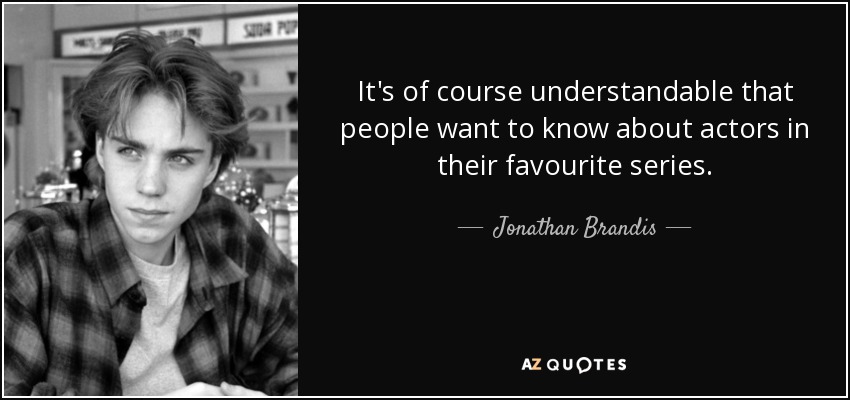 It's of course understandable that people want to know about actors in their favourite series. - Jonathan Brandis