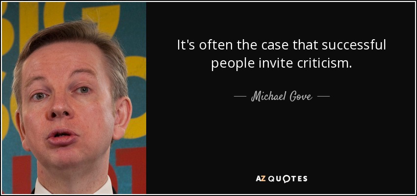 It's often the case that successful people invite criticism. - Michael Gove