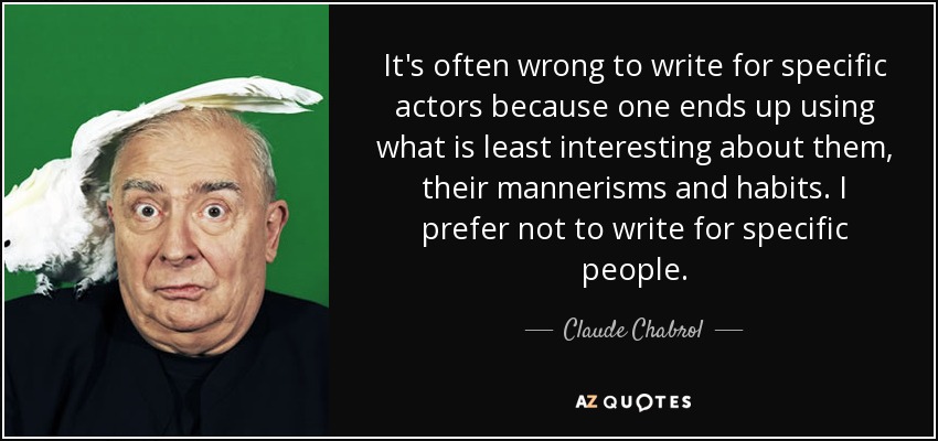 It's often wrong to write for specific actors because one ends up using what is least interesting about them, their mannerisms and habits. I prefer not to write for specific people. - Claude Chabrol