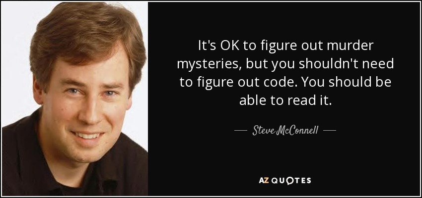 It's OK to figure out murder mysteries, but you shouldn't need to figure out code. You should be able to read it. - Steve McConnell