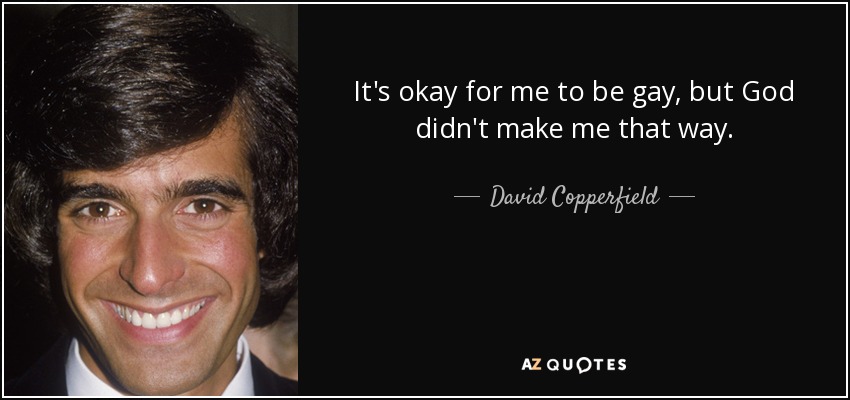 It's okay for me to be gay, but God didn't make me that way. - David Copperfield