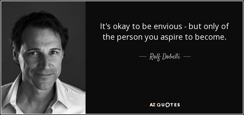 It's okay to be envious - but only of the person you aspire to become. - Rolf Dobelli