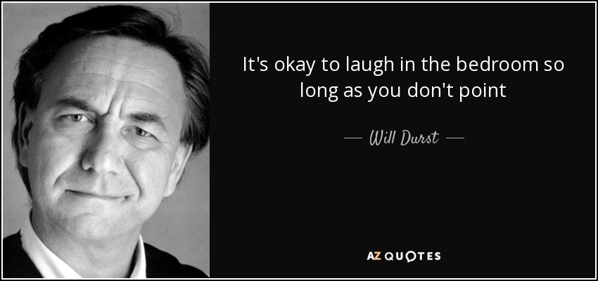 It's okay to laugh in the bedroom so long as you don't point - Will Durst