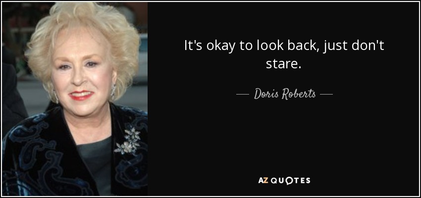 It's okay to look back, just don't stare. - Doris Roberts