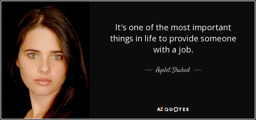 It's one of the most important things in life to provide someone with a job. - Ayelet Shaked