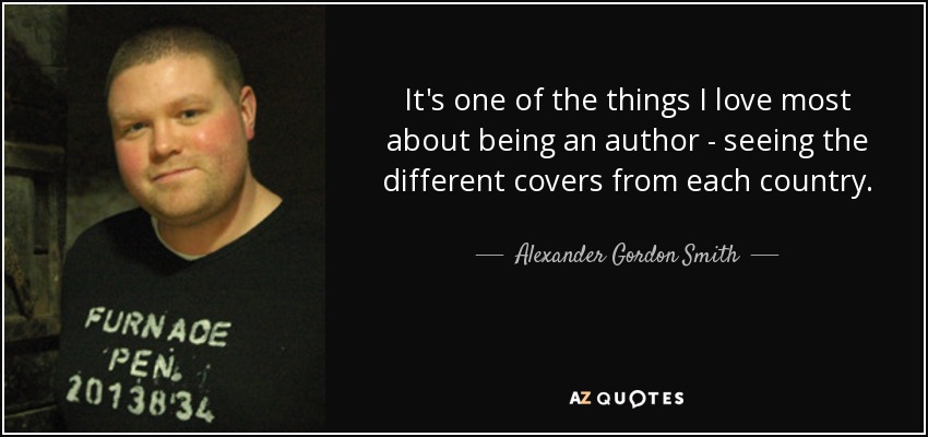 It's one of the things I love most about being an author - seeing the different covers from each country. - Alexander Gordon Smith