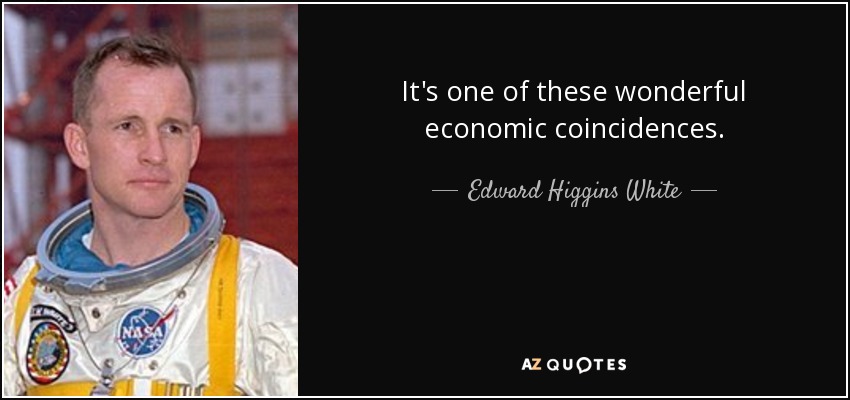 It's one of these wonderful economic coincidences. - Edward Higgins White